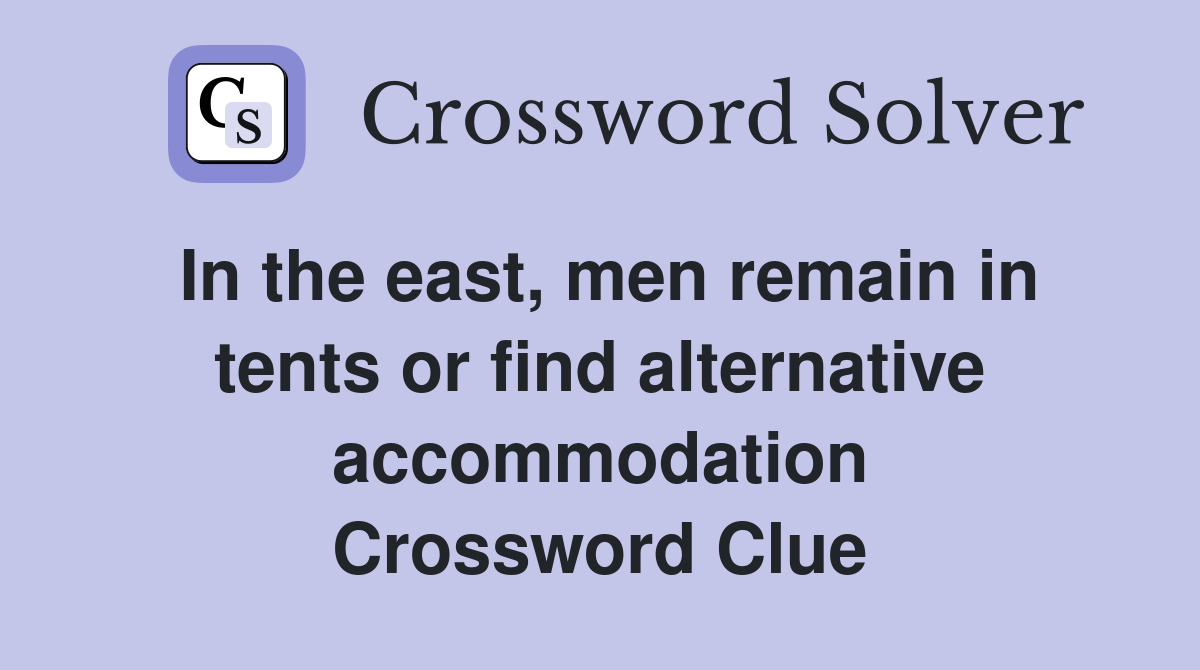 In the east, men remain in tents or find alternative accommodation Crossword Clue