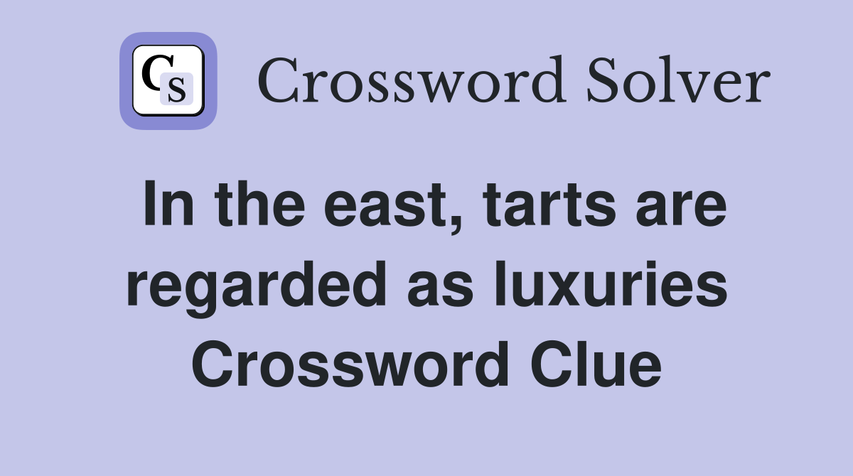 In the east, tarts are regarded as luxuries Crossword Clue