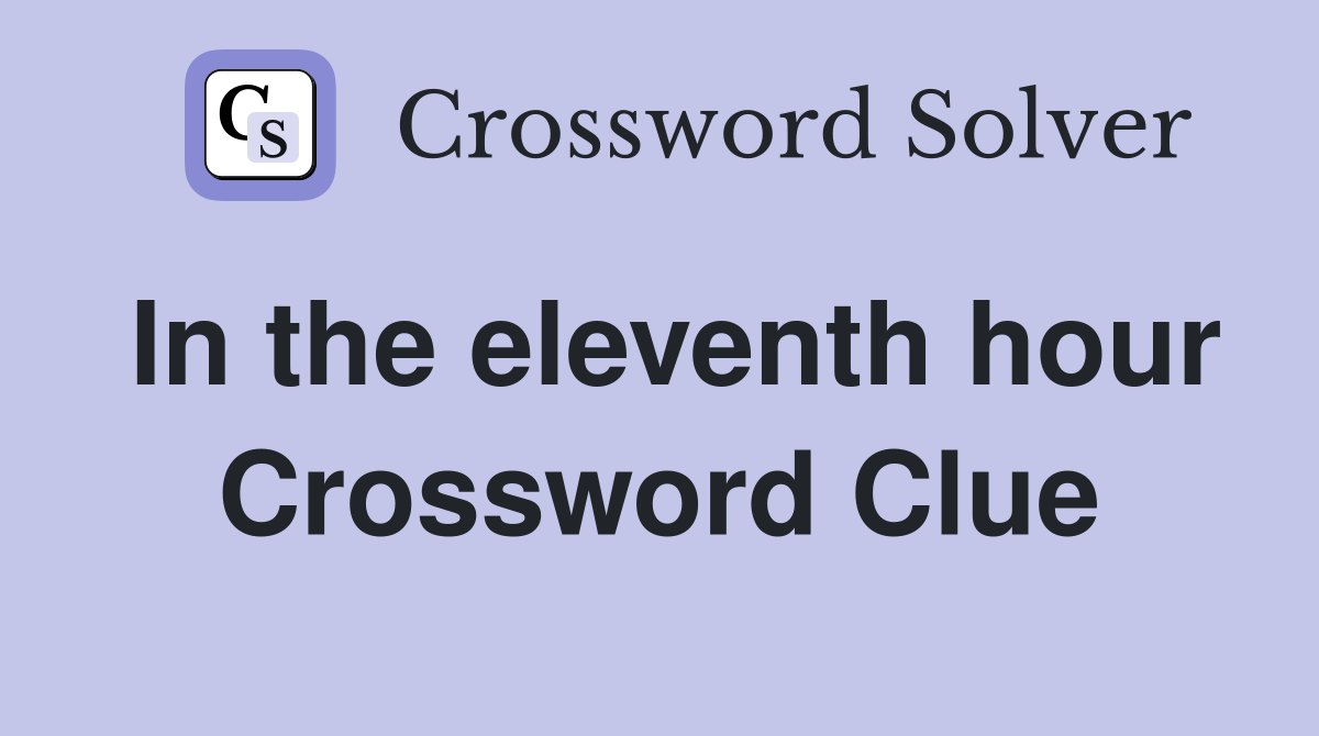 In the eleventh hour Crossword Clue