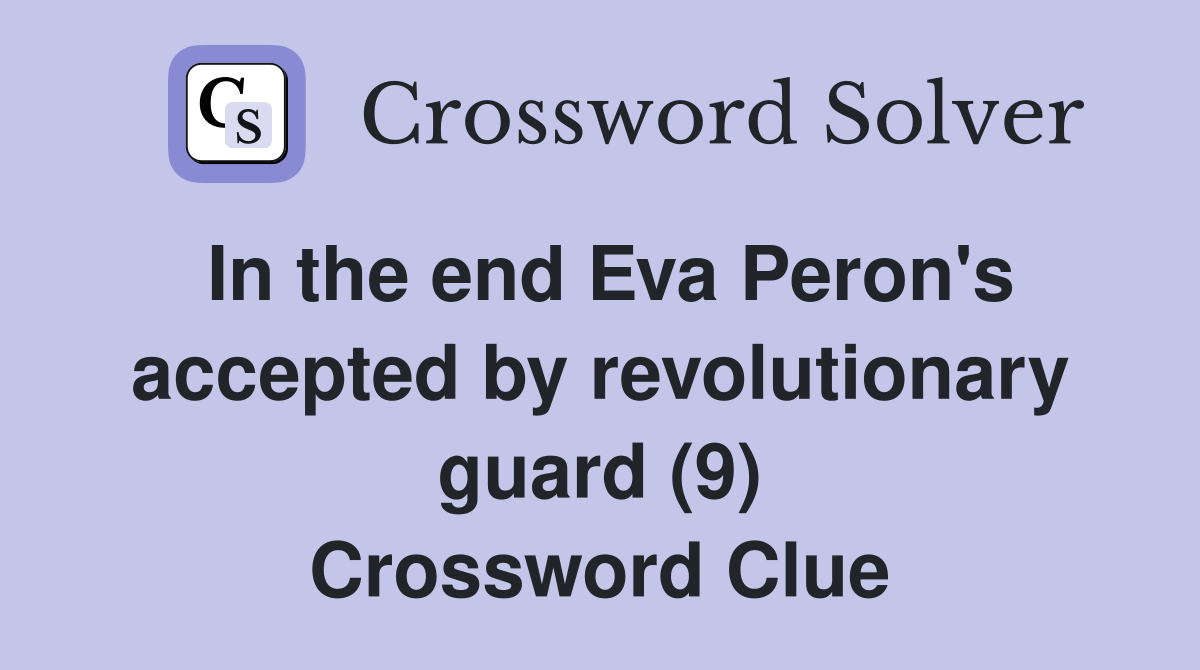 In the end Eva Peron's accepted by revolutionary guard (9) Crossword Clue
