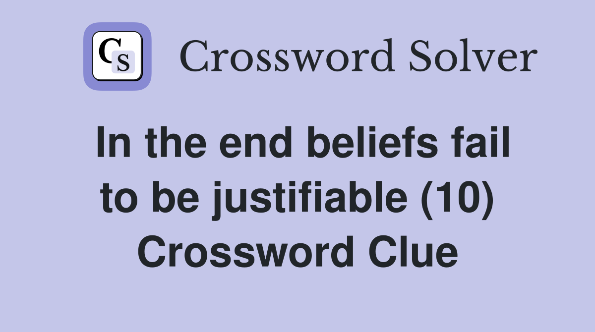 In the end beliefs fail to be justifiable (10) Crossword Clue