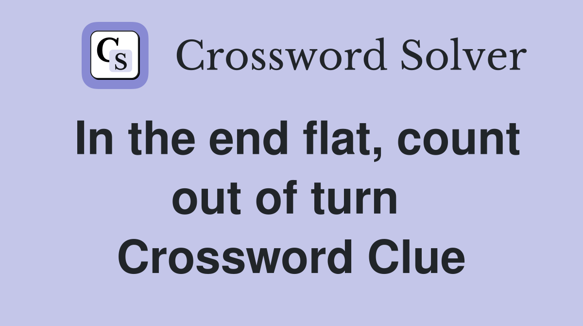 In the end flat, count out of turn  Crossword Clue