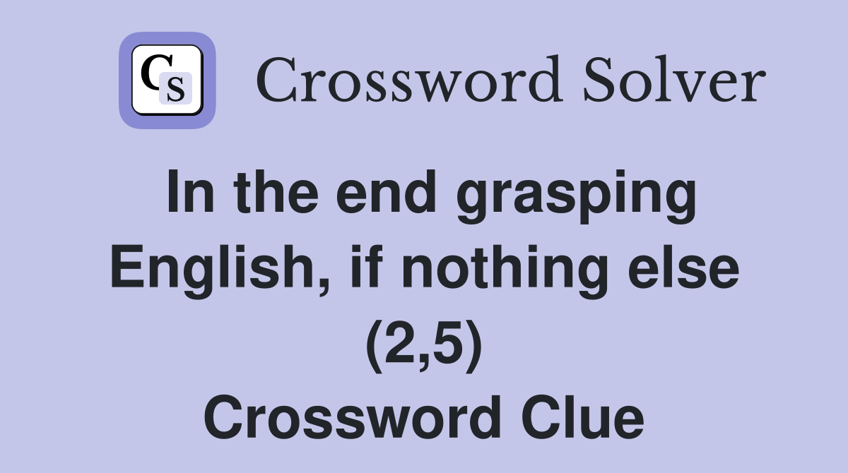In the end grasping English, if nothing else (2,5) Crossword Clue