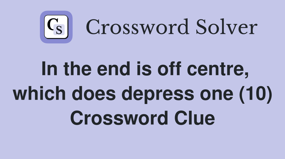 In the end is off centre, which does depress one (10) Crossword Clue
