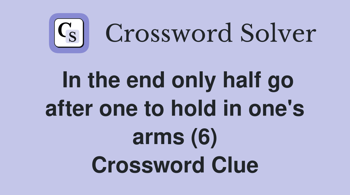 In the end only half go after one to hold in one's arms (6) Crossword Clue
