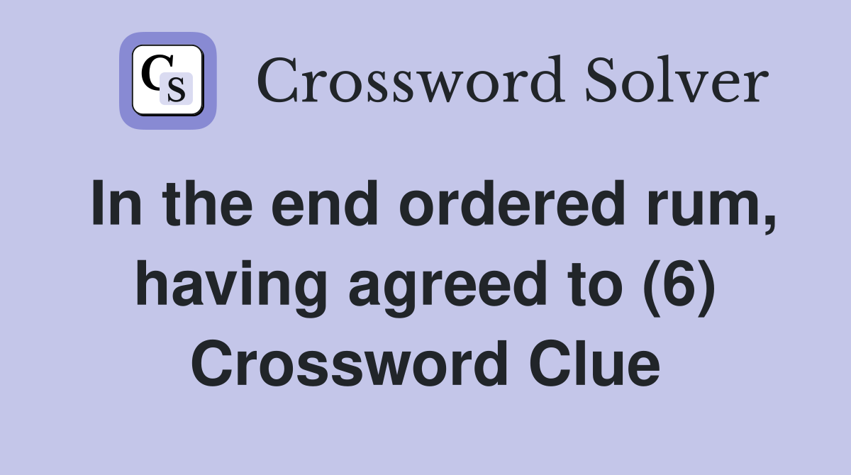 In the end ordered rum, having agreed to (6) Crossword Clue