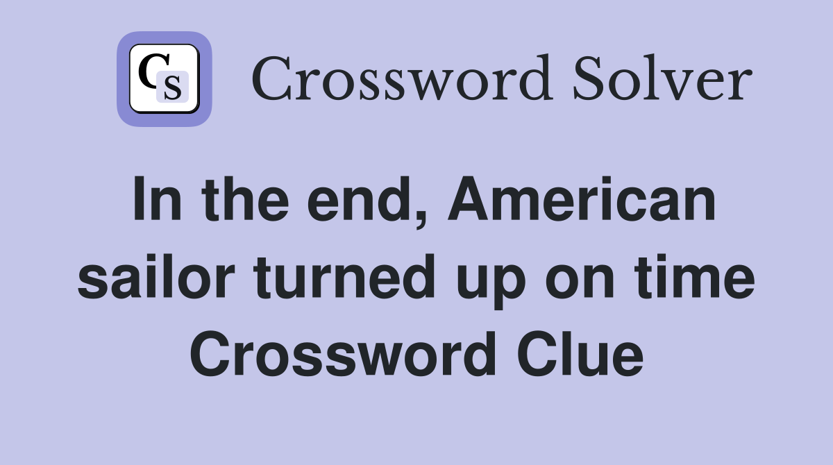 In the end, American sailor turned up on time Crossword Clue