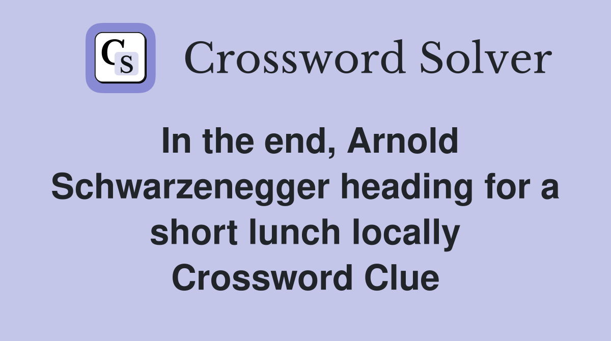 In the end, Arnold Schwarzenegger heading for a short lunch locally Crossword Clue