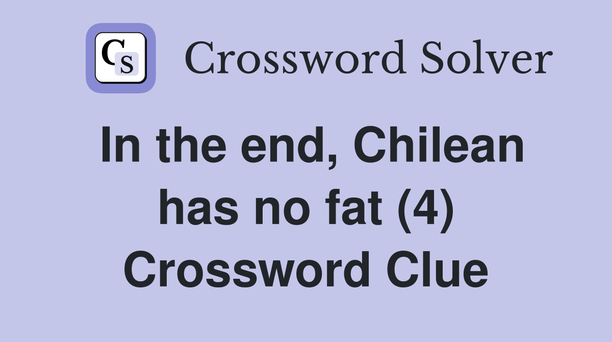 In the end, Chilean has no fat (4) Crossword Clue