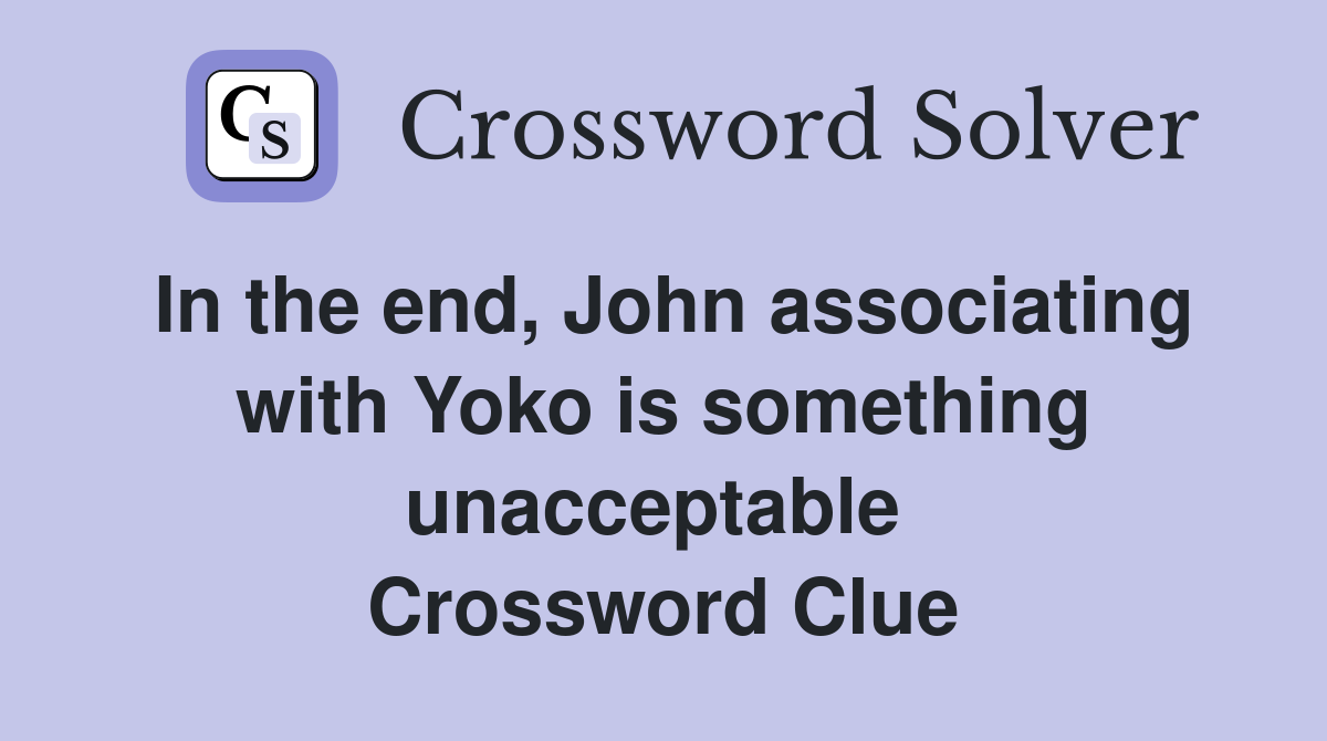 In the end, John associating with Yoko is something unacceptable  Crossword Clue