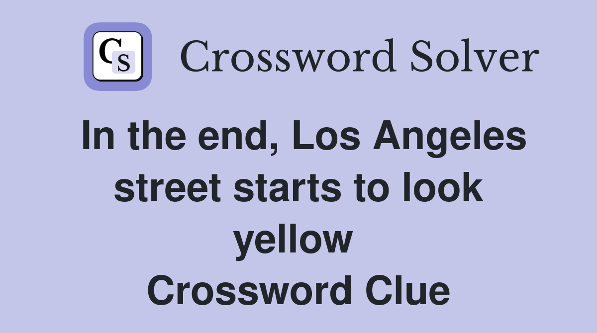 In the end, Los Angeles street starts to look yellow  Crossword Clue
