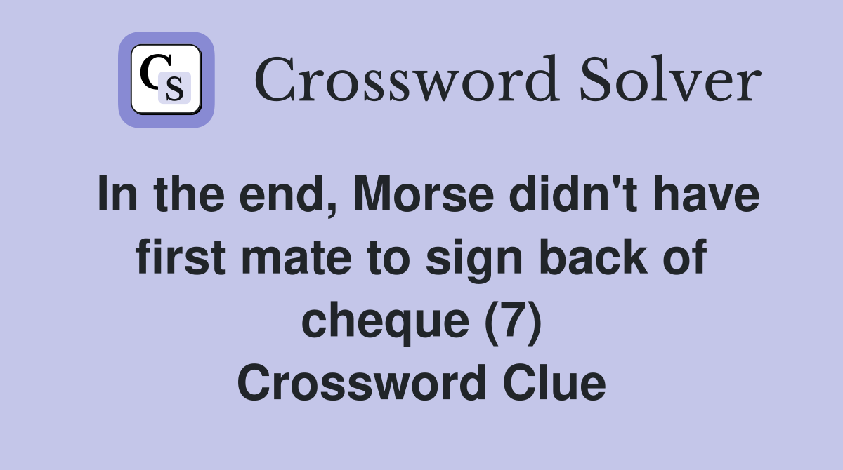 In the end, Morse didn't have first mate to sign back of cheque (7) Crossword Clue
