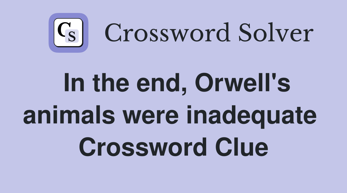 In the end, Orwell's animals were inadequate  Crossword Clue