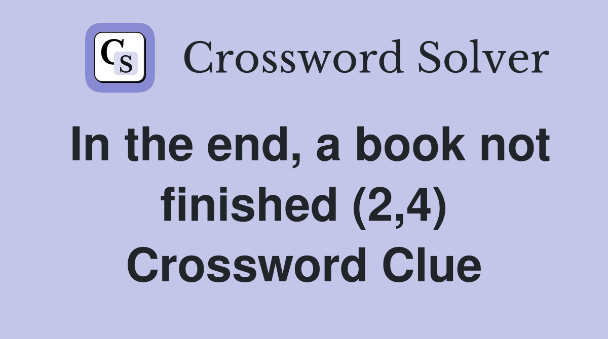 In the end, a book not finished (2,4) Crossword Clue