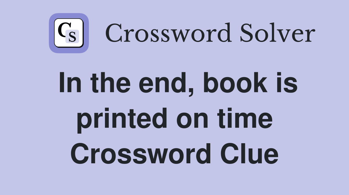 In the end, book is printed on time Crossword Clue