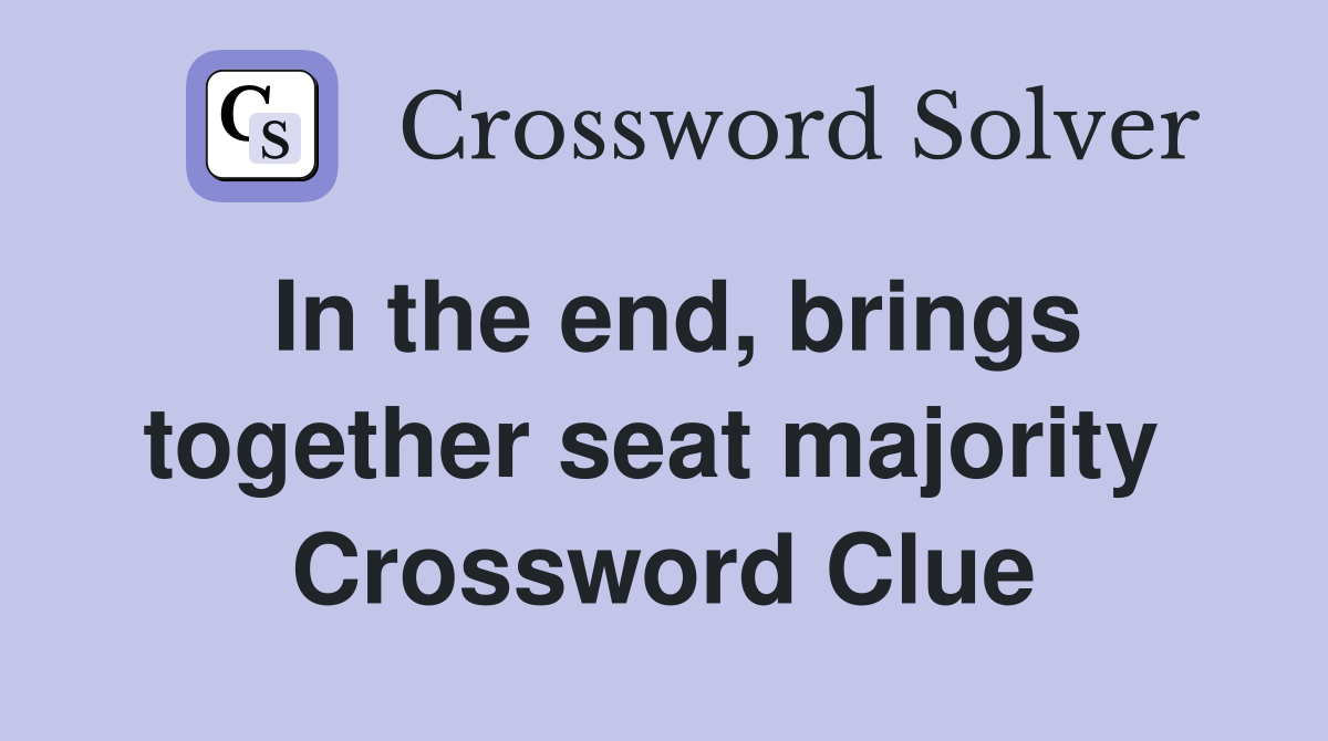 In the end, brings together seat majority  Crossword Clue