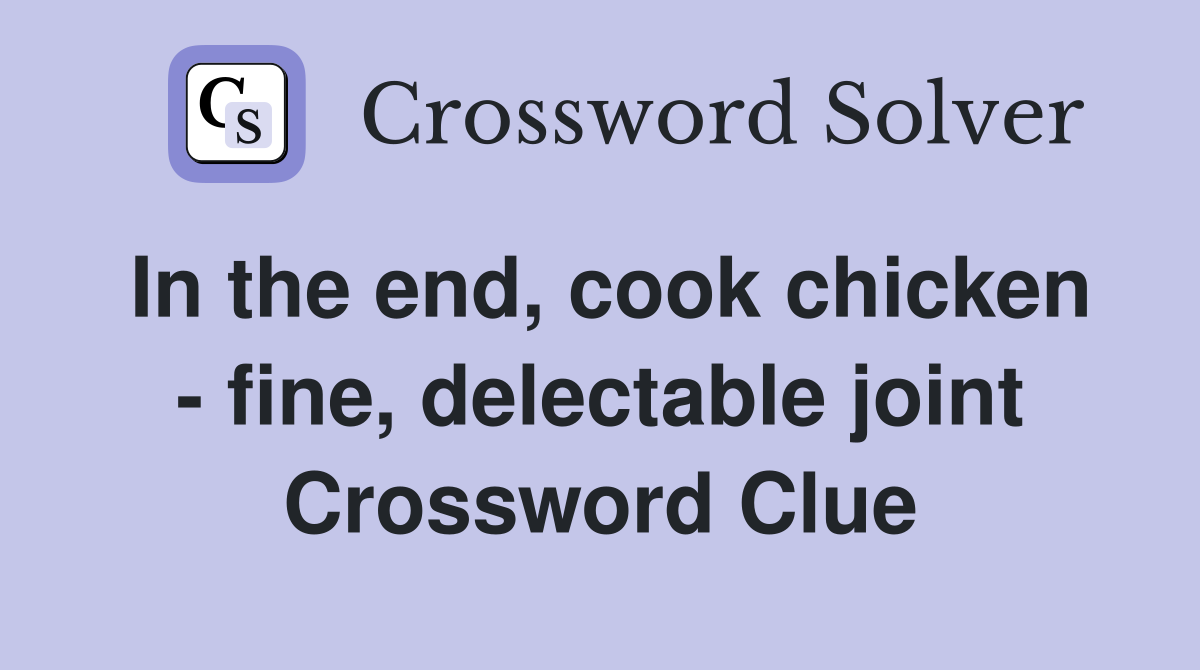 In the end, cook chicken - fine, delectable joint Crossword Clue