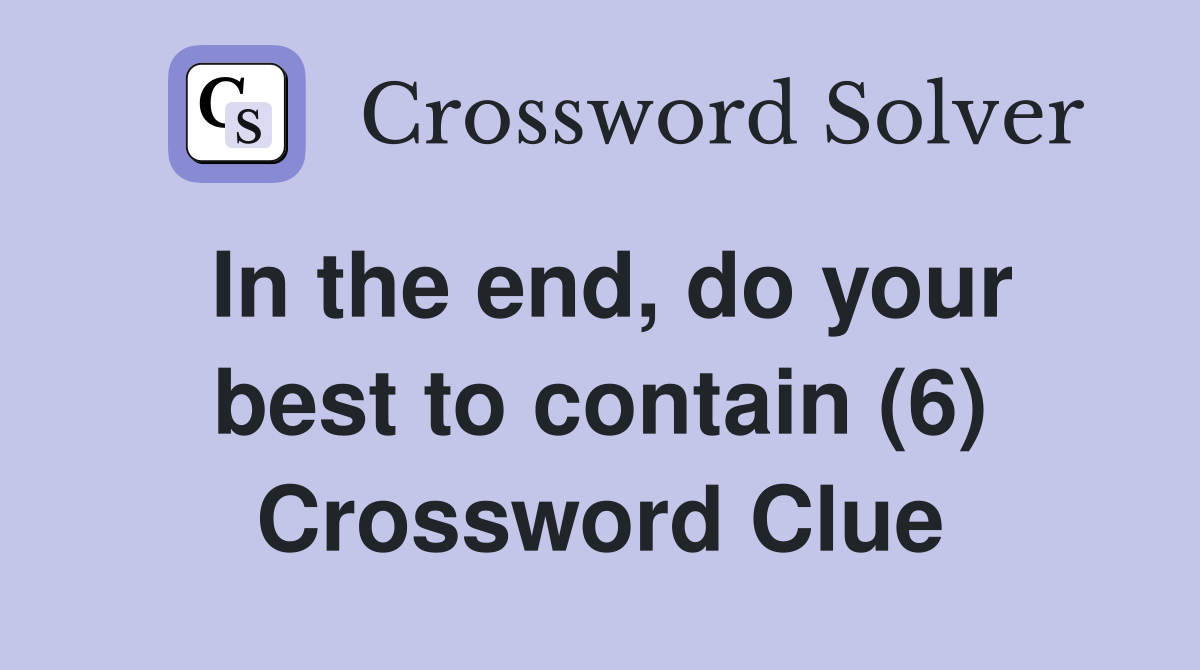 In the end, do your best to contain (6) Crossword Clue