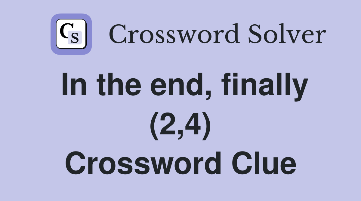 In the end, finally (2,4) Crossword Clue