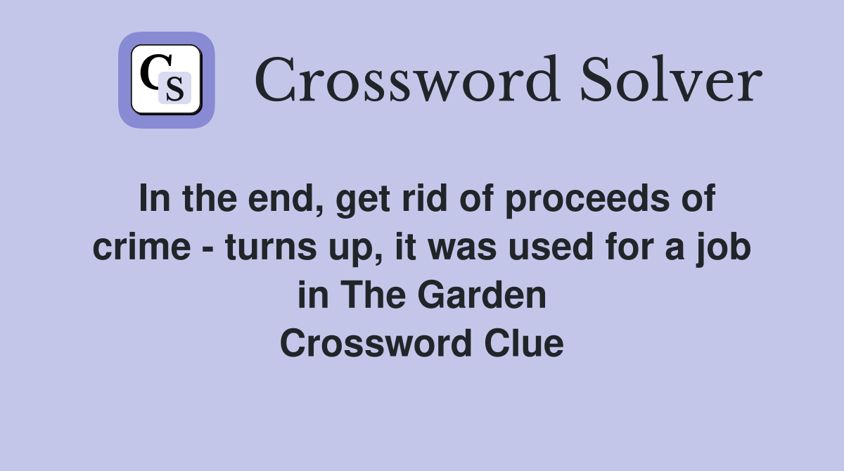 In the end, get rid of proceeds of crime - turns up, it was used for a job in The Garden Crossword Clue