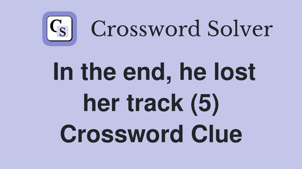 In the end, he lost her track (5) Crossword Clue