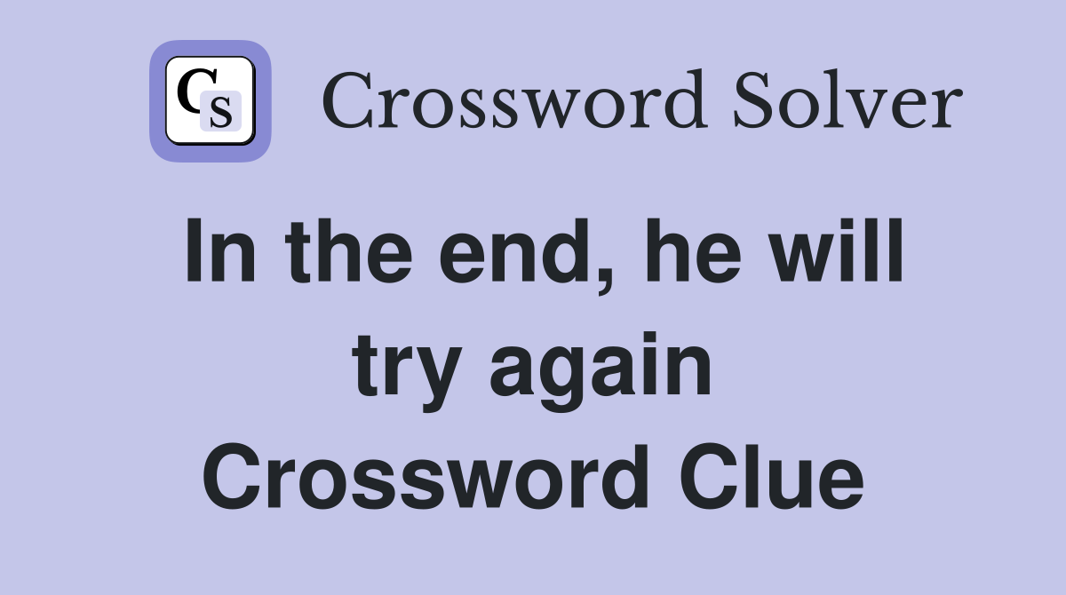 In the end, he will try again Crossword Clue