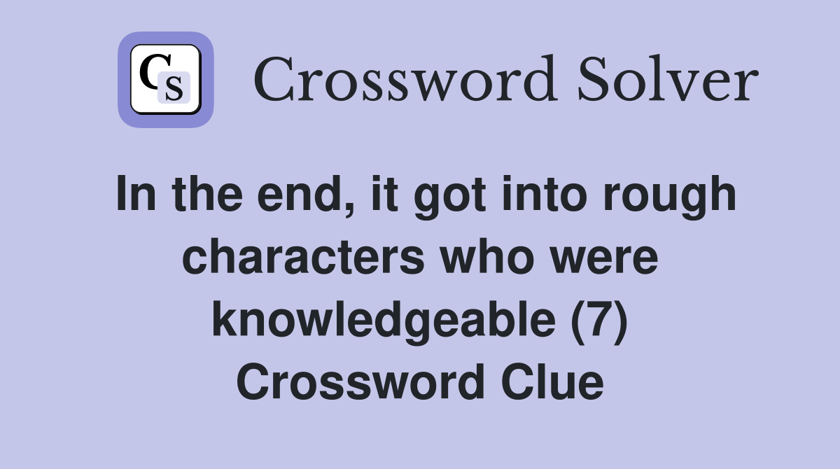 In the end, it got into rough characters who were knowledgeable (7) Crossword Clue