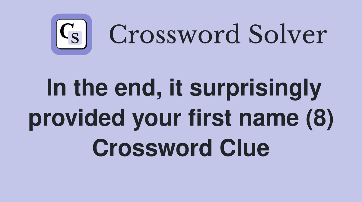 In the end, it surprisingly provided your first name (8) Crossword Clue