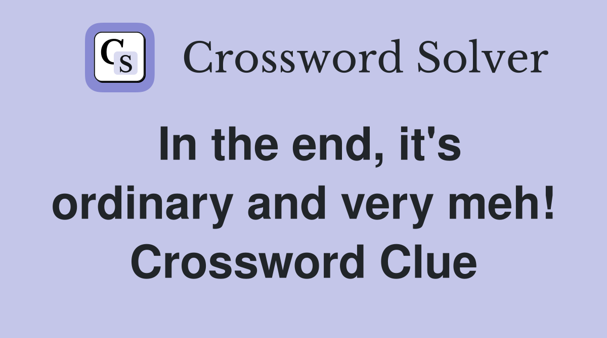 In the end, it's ordinary and very meh! Crossword Clue