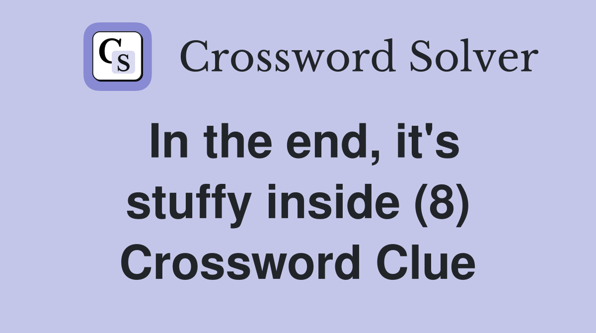 In the end, it's stuffy inside (8) Crossword Clue