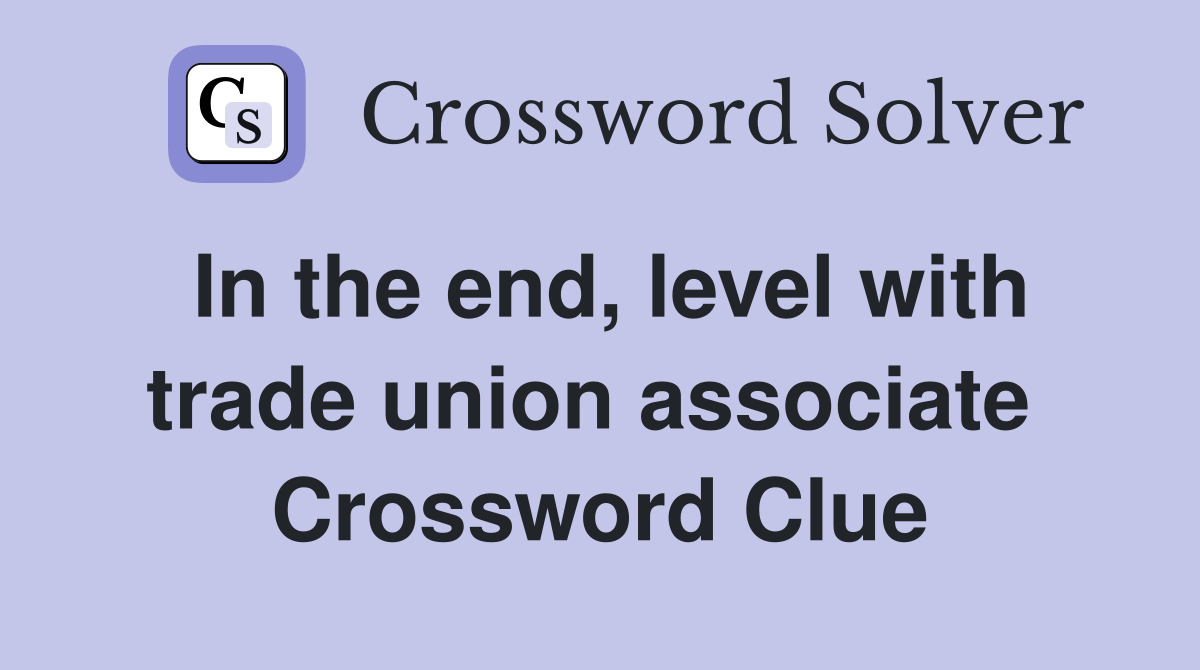 In the end, level with trade union associate  Crossword Clue