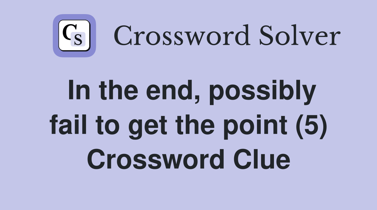 In the end, possibly fail to get the point (5) Crossword Clue