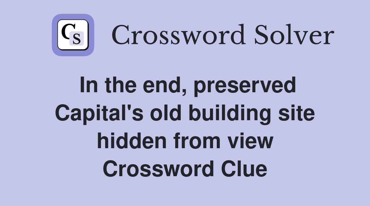 In the end, preserved Capital's old building site hidden from view Crossword Clue