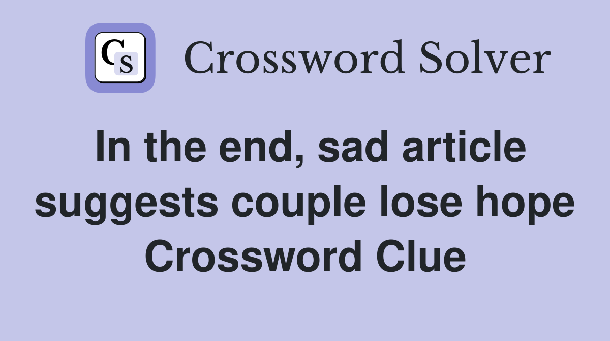 In the end, sad article suggests couple lose hope Crossword Clue