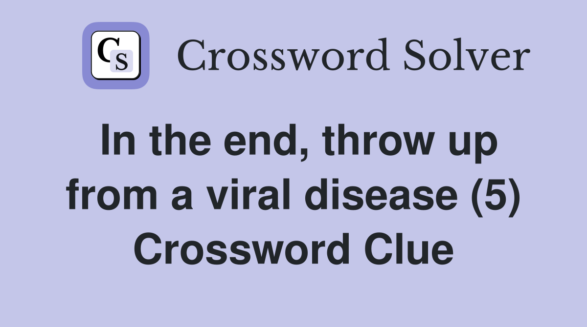 In the end, throw up from a viral disease (5) Crossword Clue