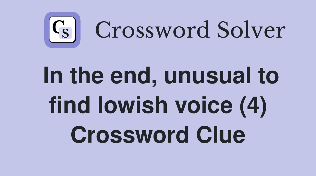 In the end, unusual to find lowish voice (4) Crossword Clue
