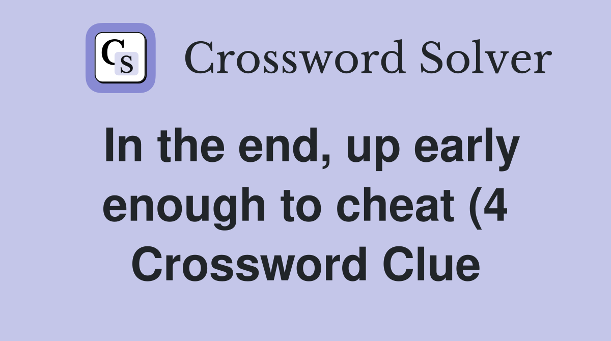 In the end up early enough to cheat (4) Crossword Clue Answers In the end up early enough to cheat (4) Crossword Clue Answers