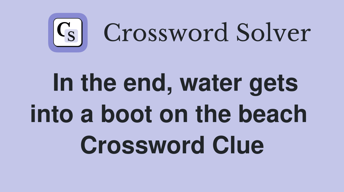 In the end, water gets into a boot on the beach  Crossword Clue