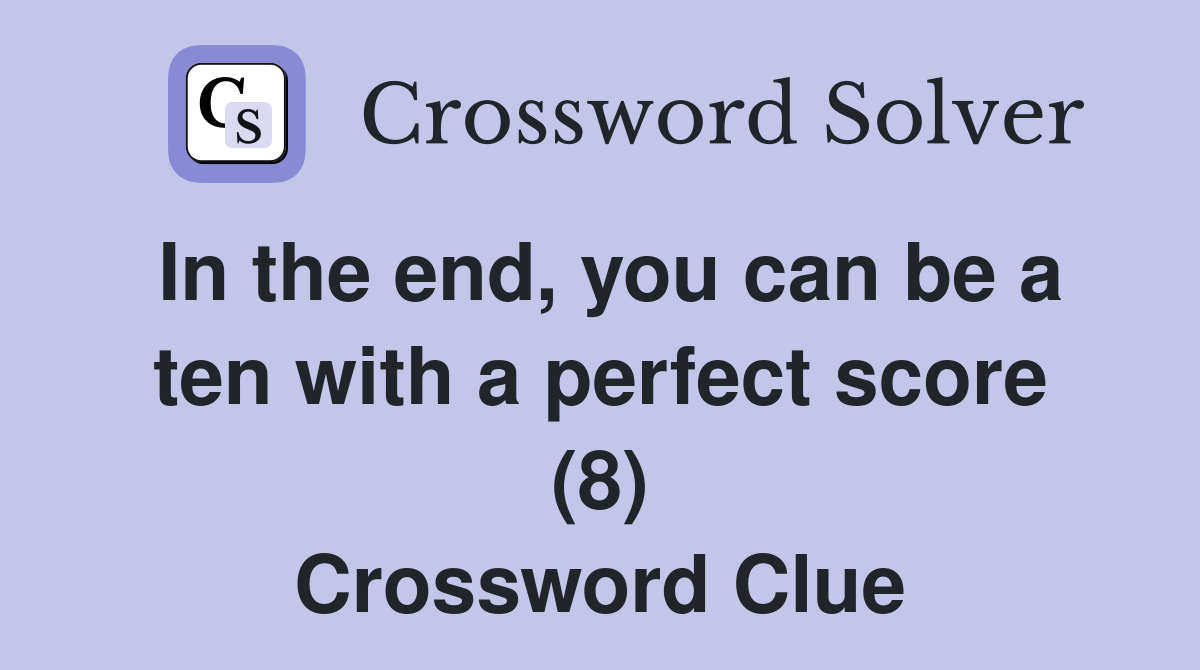 In the end, you can be a ten with a perfect score (8) Crossword Clue