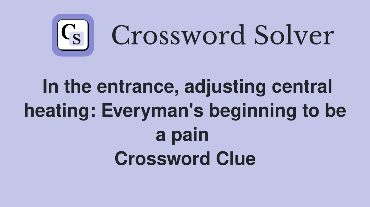 In the entrance, adjusting central heating: Everyman's beginning to be a pain  Crossword Clue