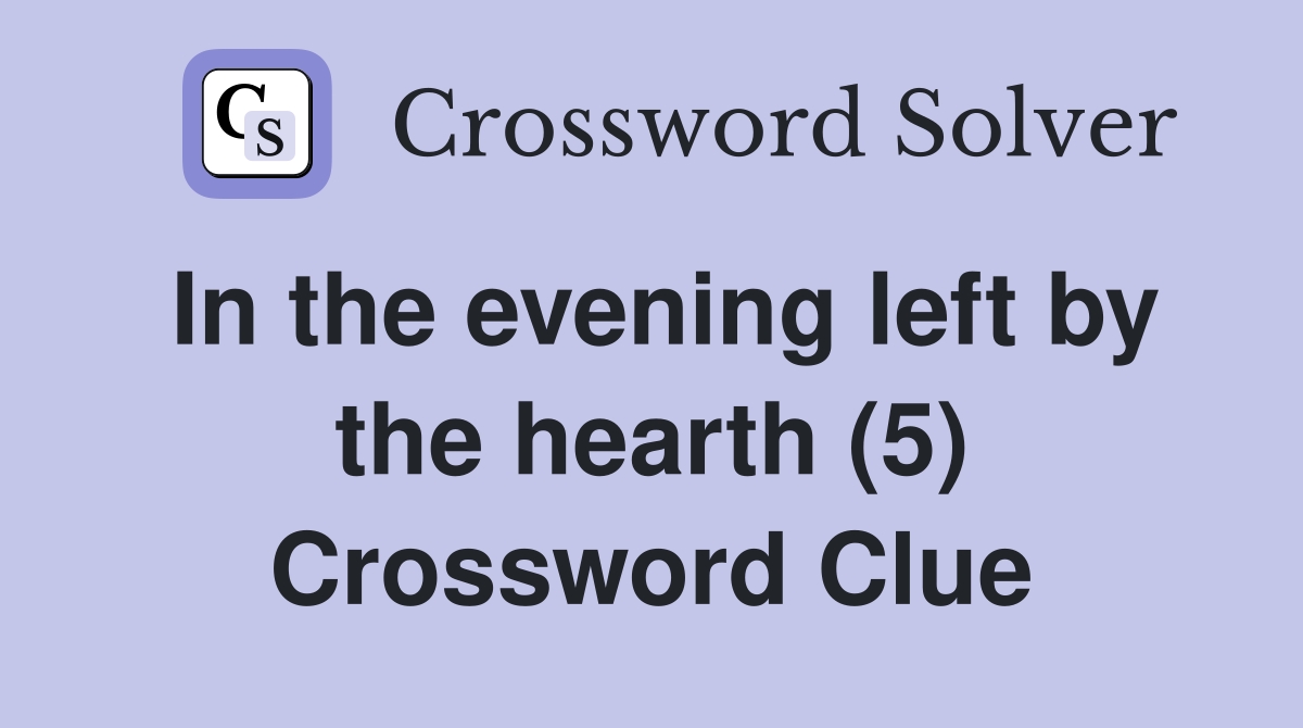 In the evening left by the hearth (5) Crossword Clue