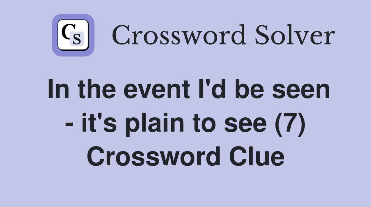 In the event I'd be seen - it's plain to see (7) Crossword Clue