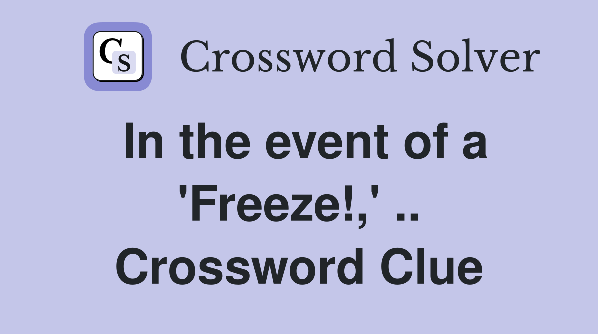 In the event of a 'Freeze!,' .. Crossword Clue
