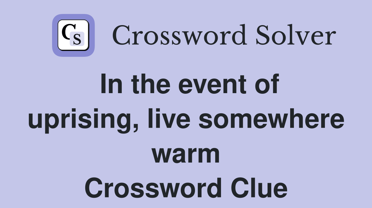 In the event of uprising, live somewhere warm Crossword Clue