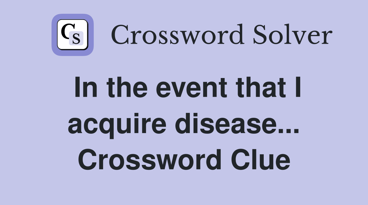In the event that I acquire disease... Crossword Clue