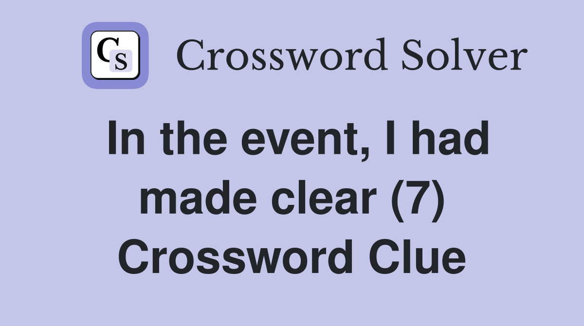 In the event, I had made clear (7) Crossword Clue