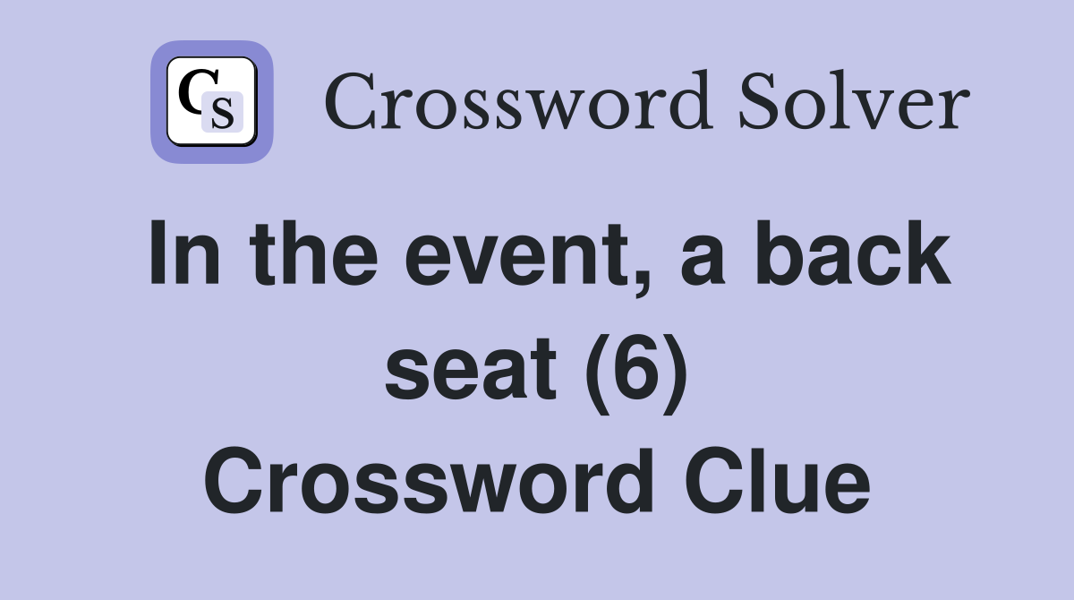 In the event, a back seat (6) Crossword Clue