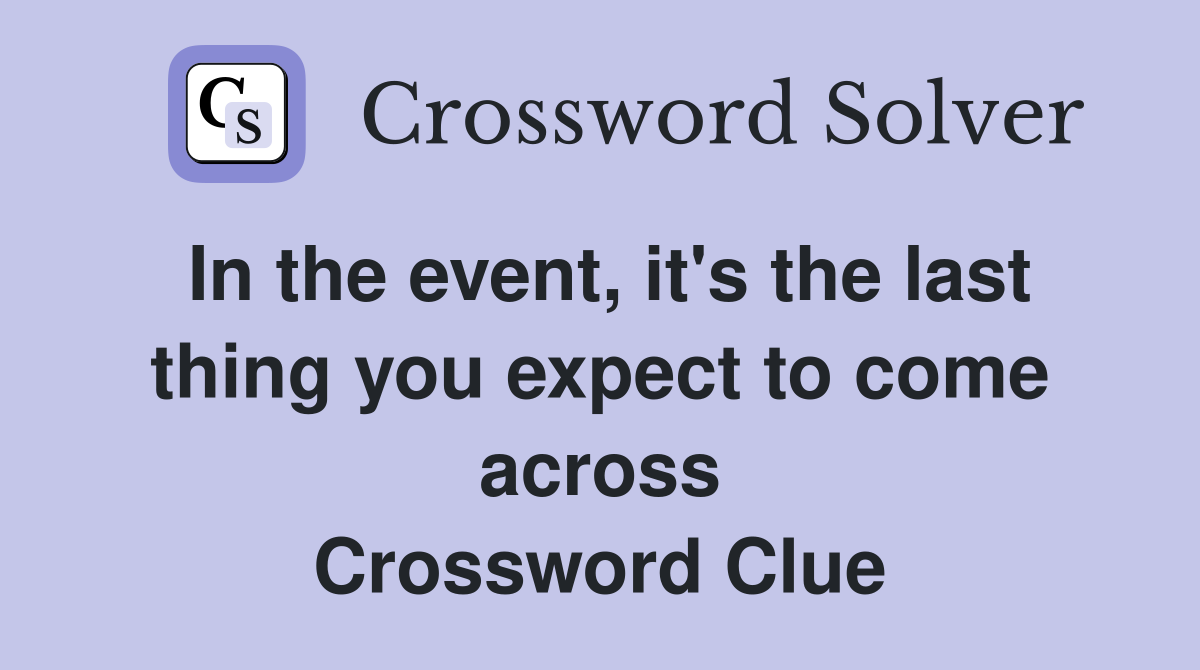 In the event, it's the last thing you expect to come across Crossword Clue