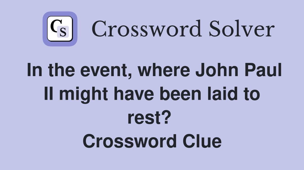 In the event, where John Paul II might have been laid to rest?  Crossword Clue