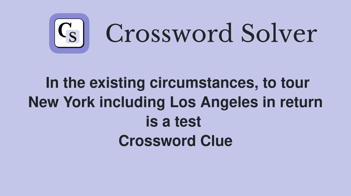 In the existing circumstances, to tour New York including Los Angeles in return is a test  Crossword Clue